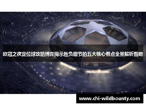 欧冠之夜定位球攻防博弈揭示胜负细节的五大核心看点全景解析前瞻