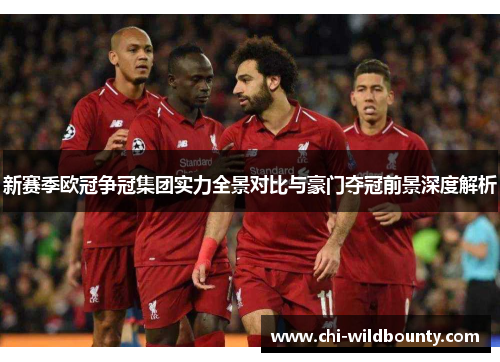 新赛季欧冠争冠集团实力全景对比与豪门夺冠前景深度解析