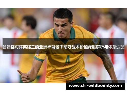 吕迪格对阵英格兰的亚洲杯背景下防守战术价值深度解析与体系适配
