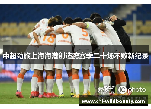 中超劲旅上海海港创造跨赛季二十场不败新纪录