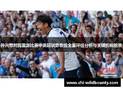 孙兴慜对阵里昂比赛中英超状态表现全面评估分析与关键影响前景