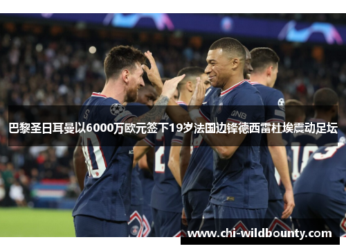 巴黎圣日耳曼以6000万欧元签下19岁法国边锋德西雷杜埃震动足坛