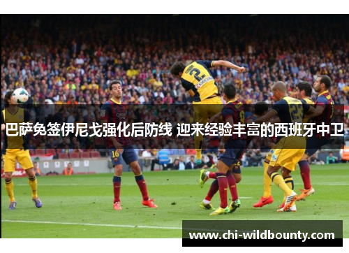 巴萨免签伊尼戈强化后防线 迎来经验丰富的西班牙中卫
