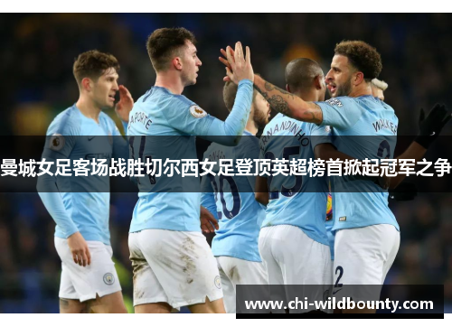 曼城女足客场战胜切尔西女足登顶英超榜首掀起冠军之争