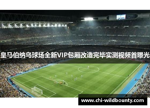 皇马伯纳乌球场全新VIP包厢改造完毕实测视频首曝光