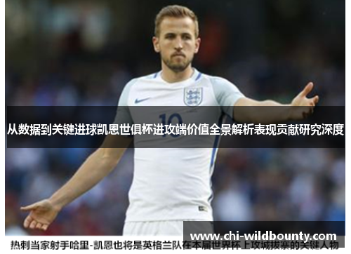 从数据到关键进球凯恩世俱杯进攻端价值全景解析表现贡献研究深度