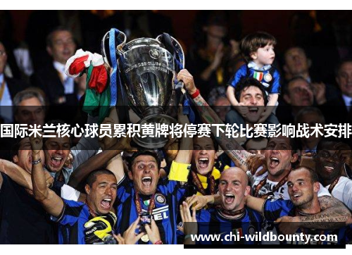 国际米兰核心球员累积黄牌将停赛下轮比赛影响战术安排