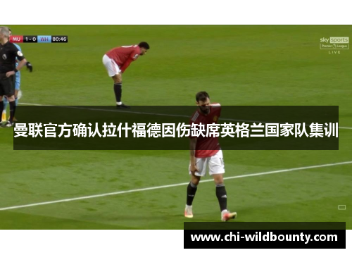 曼联官方确认拉什福德因伤缺席英格兰国家队集训