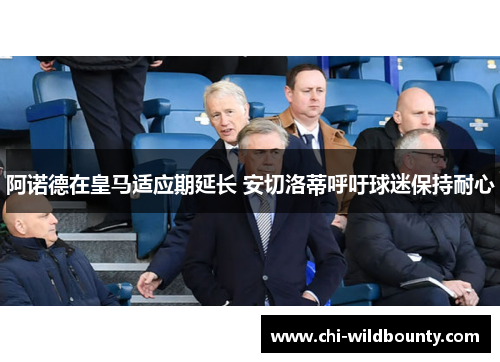 阿诺德在皇马适应期延长 安切洛蒂呼吁球迷保持耐心